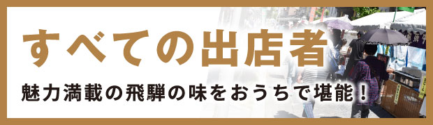 すべての出店者 魅力満載の飛騨の味をおうちで堪能！